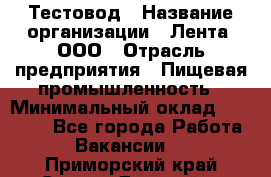 Тестовод › Название организации ­ Лента, ООО › Отрасль предприятия ­ Пищевая промышленность › Минимальный оклад ­ 27 889 - Все города Работа » Вакансии   . Приморский край,Спасск-Дальний г.